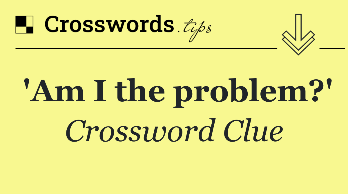 'Am I the problem?'