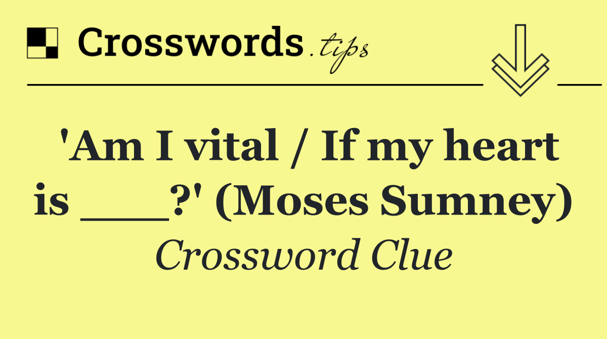 'Am I vital / If my heart is ___?' (Moses Sumney)