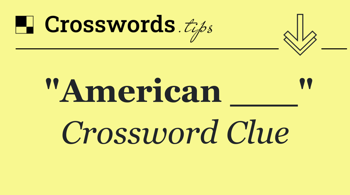 "American ___"