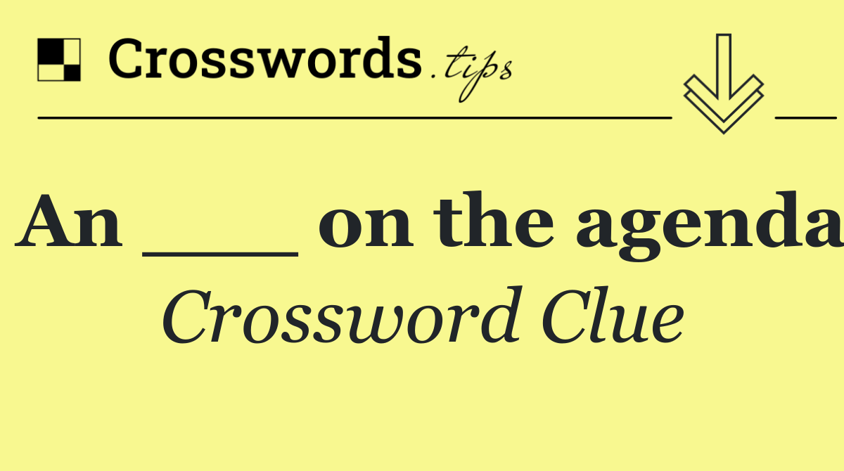 An ___ on the agenda