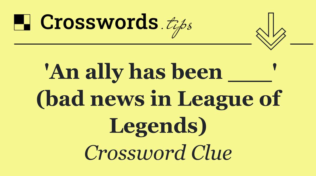'An ally has been ___' (bad news in League of Legends)
