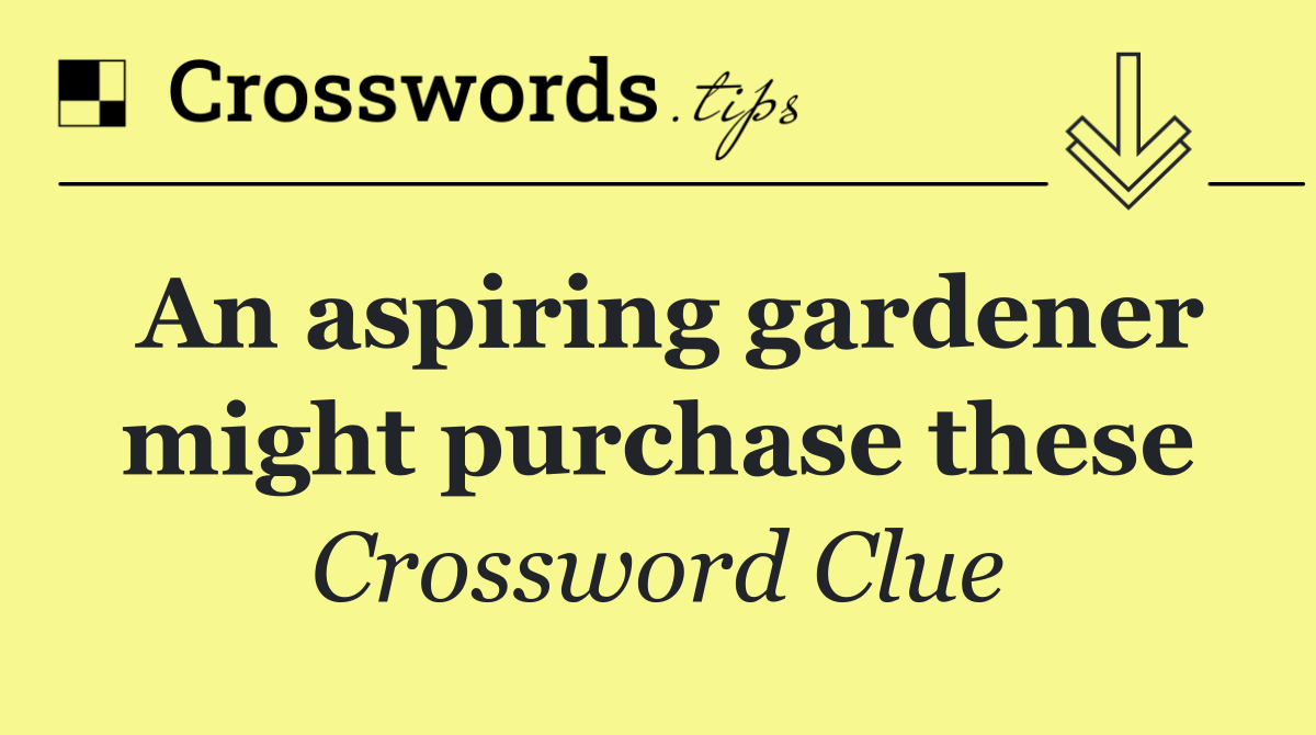 An aspiring gardener might purchase these