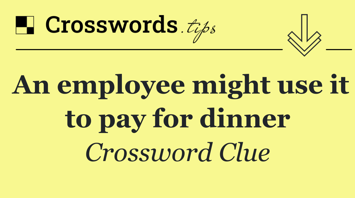 An employee might use it to pay for dinner