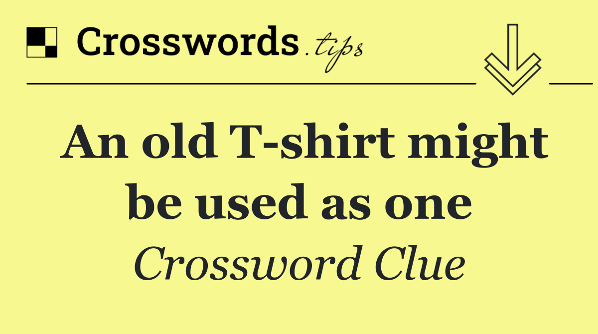 An old T shirt might be used as one