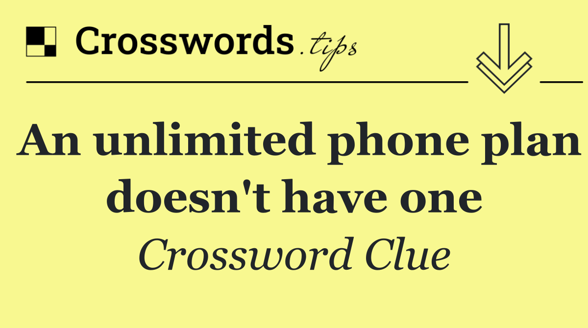 An unlimited phone plan doesn't have one