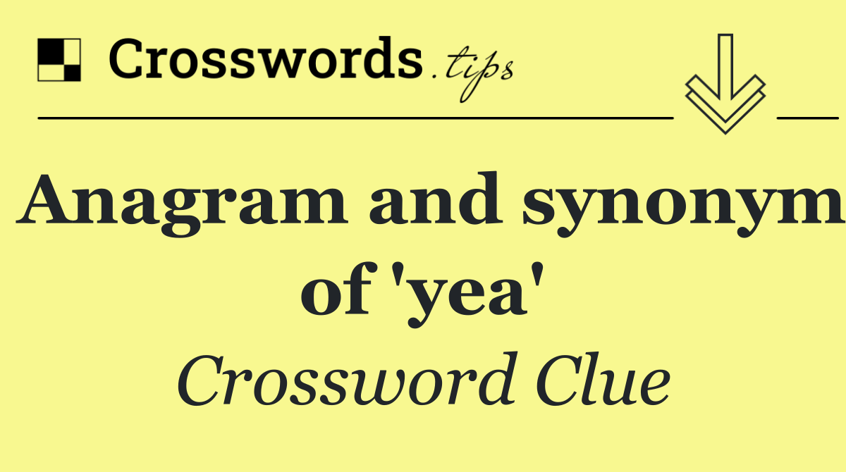 Anagram and synonym of 'yea'