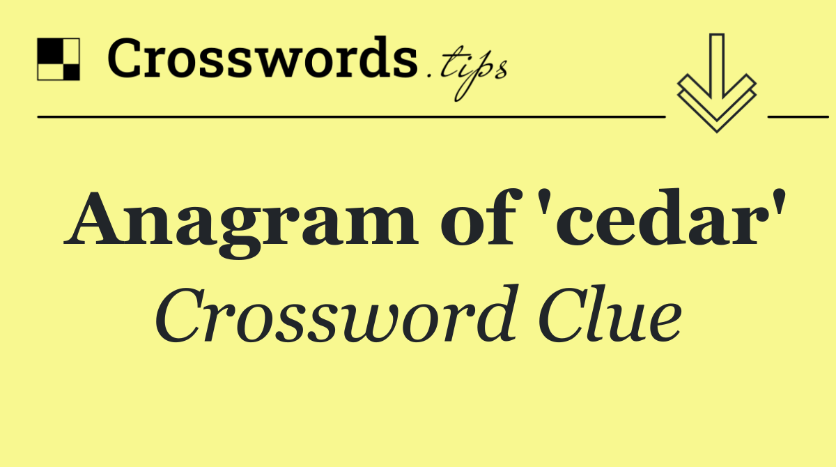 Anagram of 'cedar'