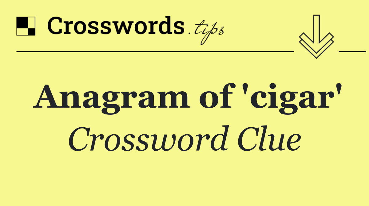 Anagram of 'cigar'