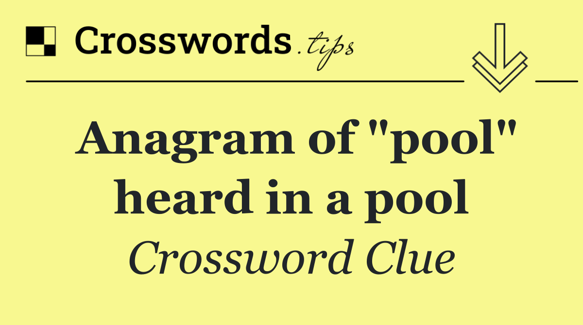 Anagram of "pool" heard in a pool