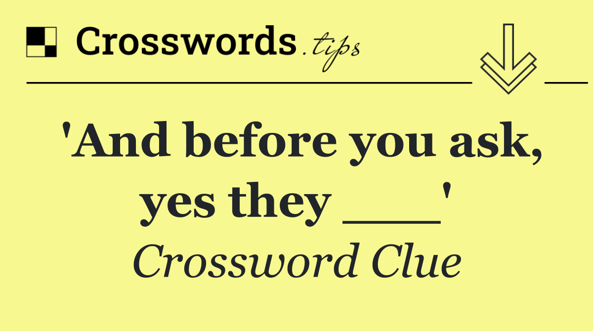 'And before you ask, yes they ___'