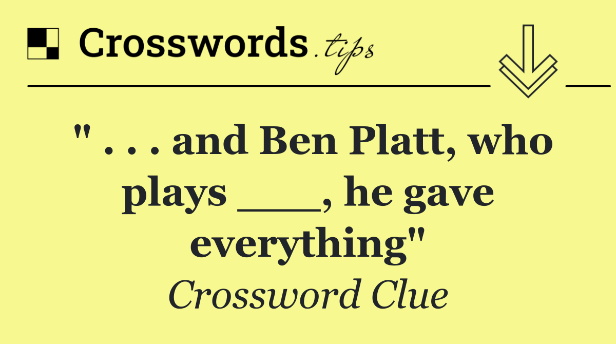 " . . . and Ben Platt, who plays ___, he gave everything"