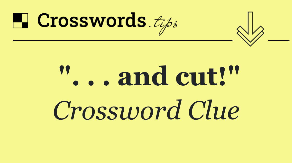 ". . . and cut!"