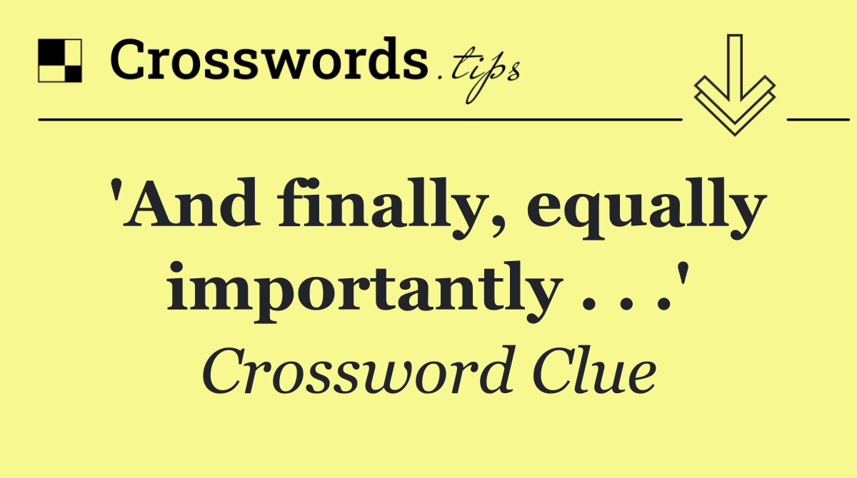 'And finally, equally importantly . . .'