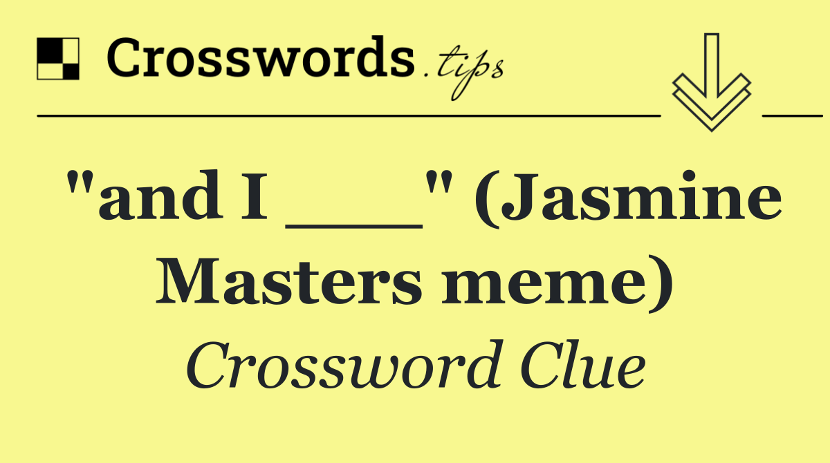 "and I ___" (Jasmine Masters meme)