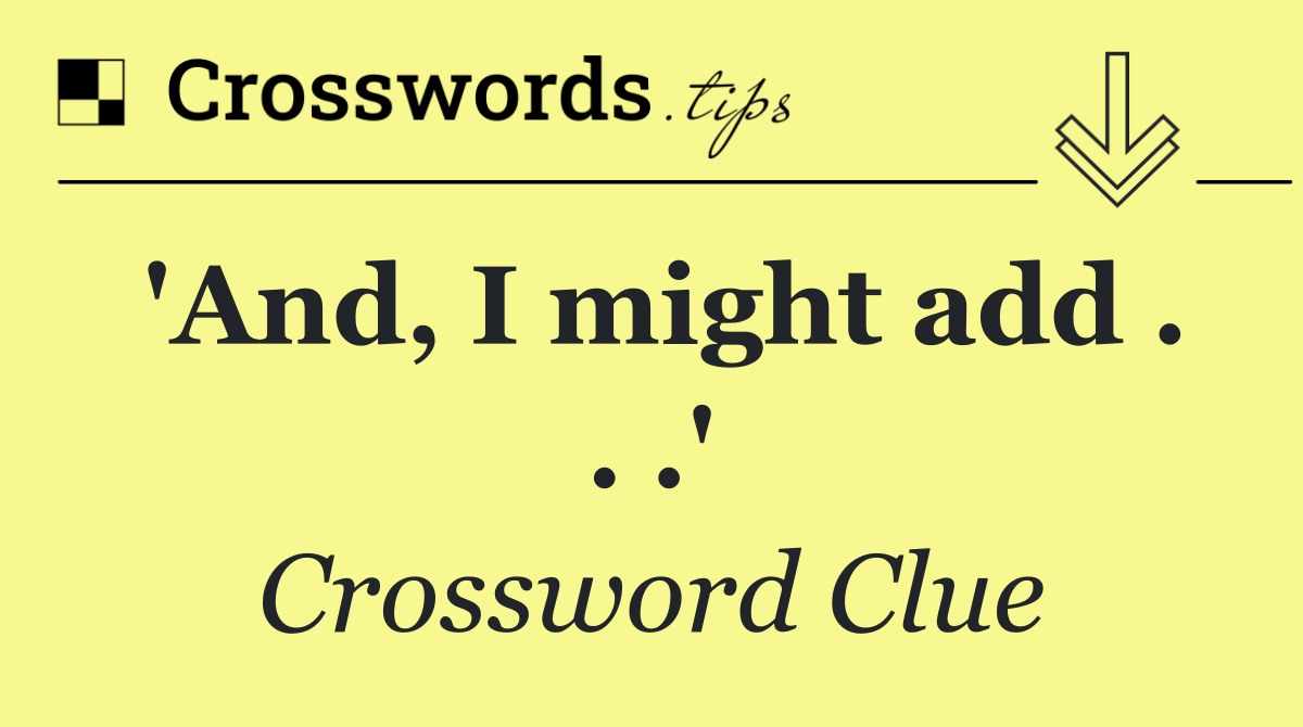 'And, I might add . . .'