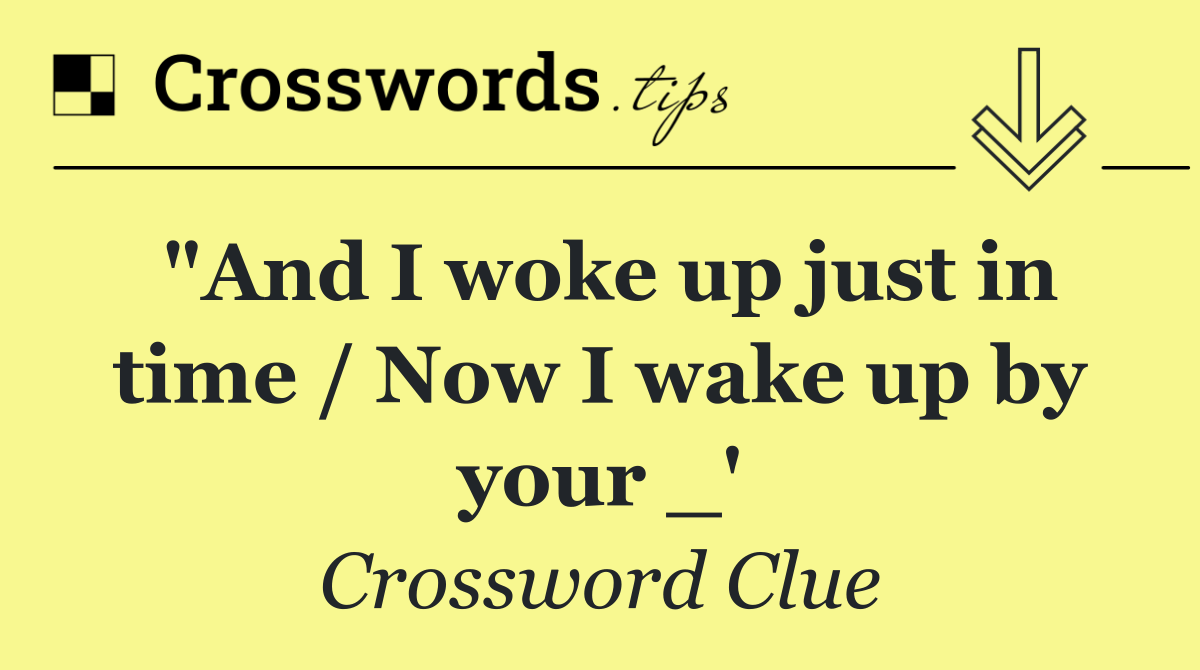 "And I woke up just in time / Now I wake up by your _'