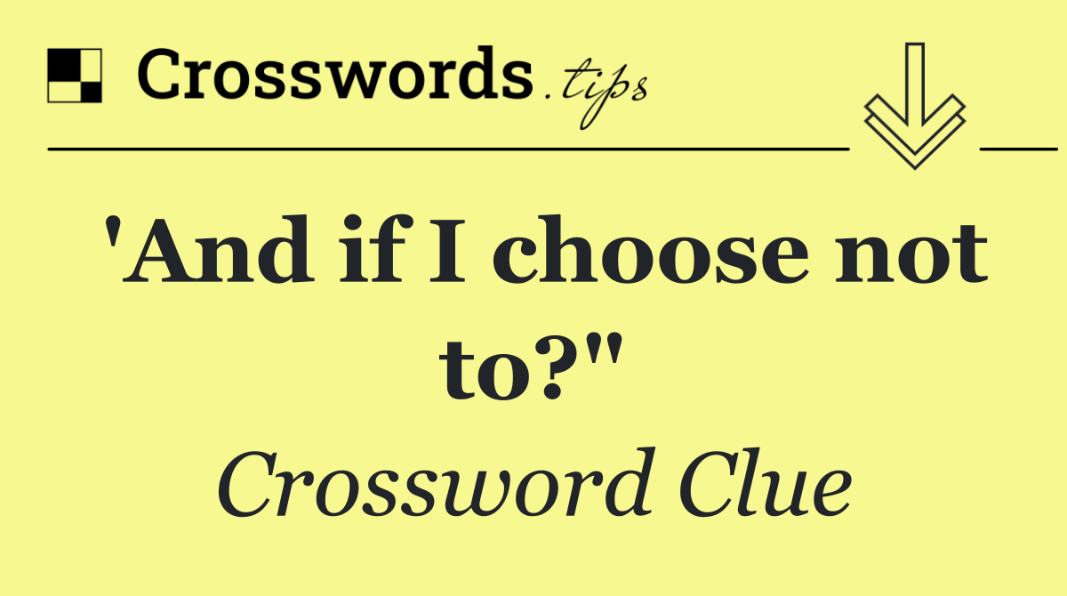 'And if I choose not to?"