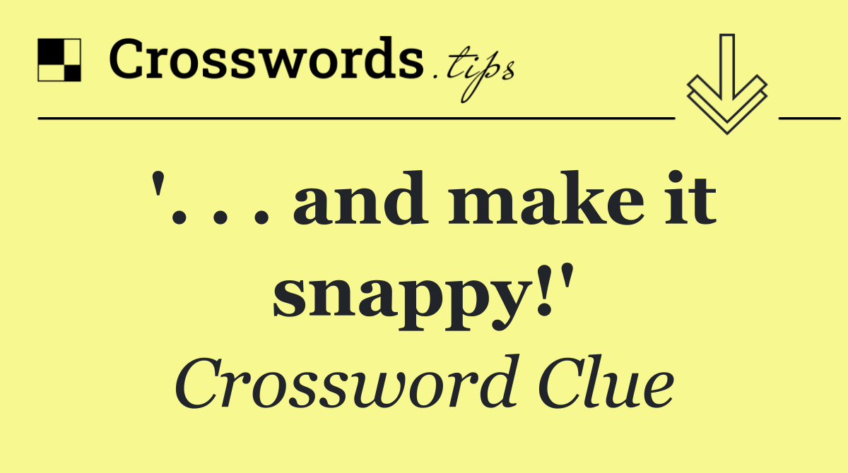 '. . . and make it snappy!'
