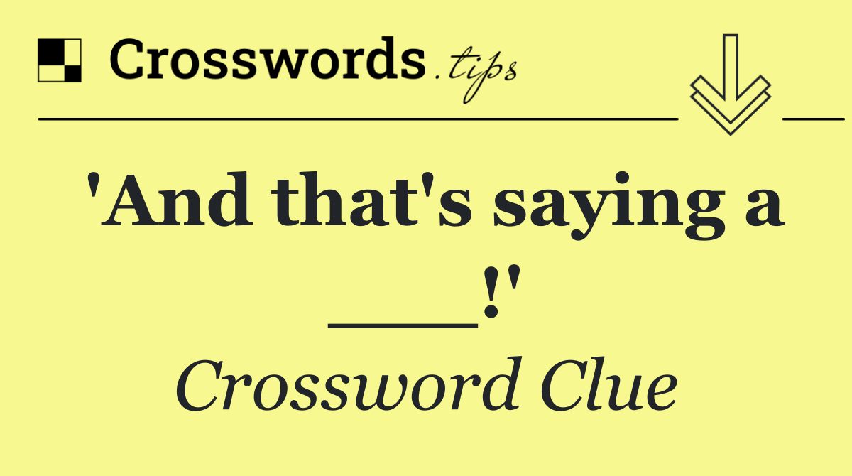 'And that's saying a ___!'