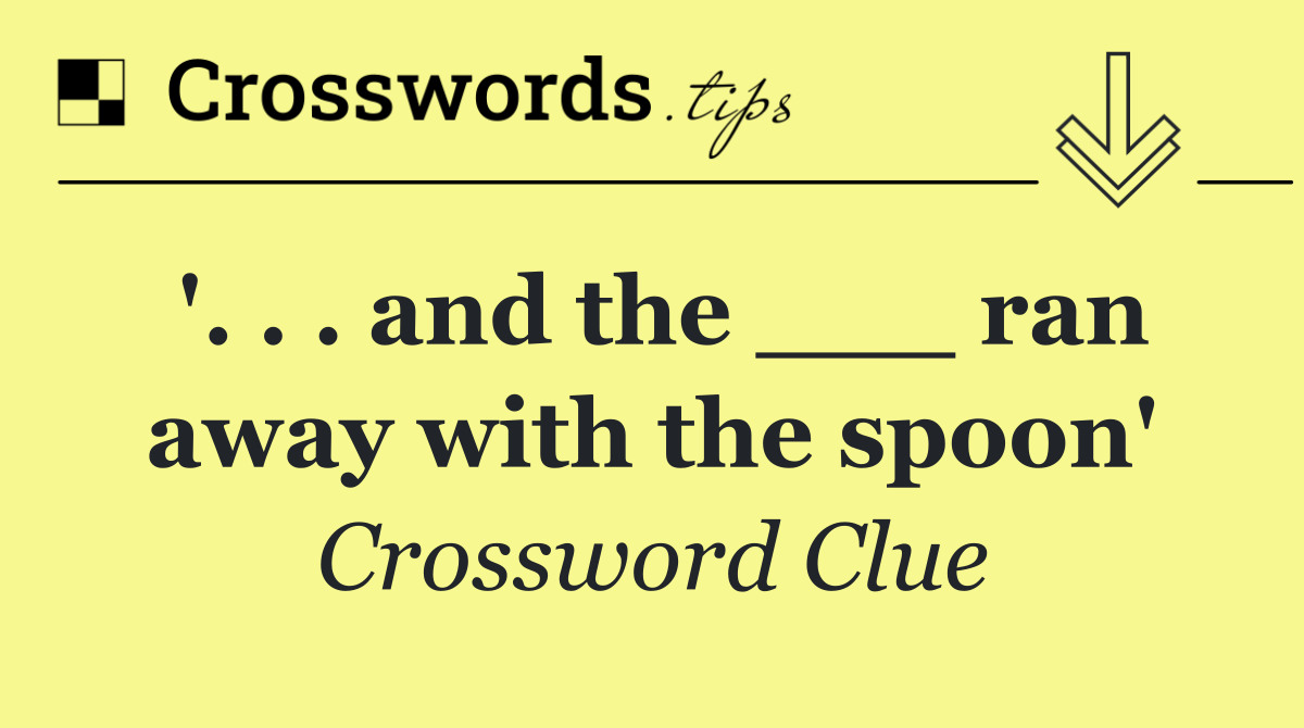 '. . . and the ___ ran away with the spoon'