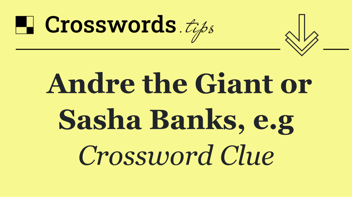 Andre the Giant or Sasha Banks, e.g