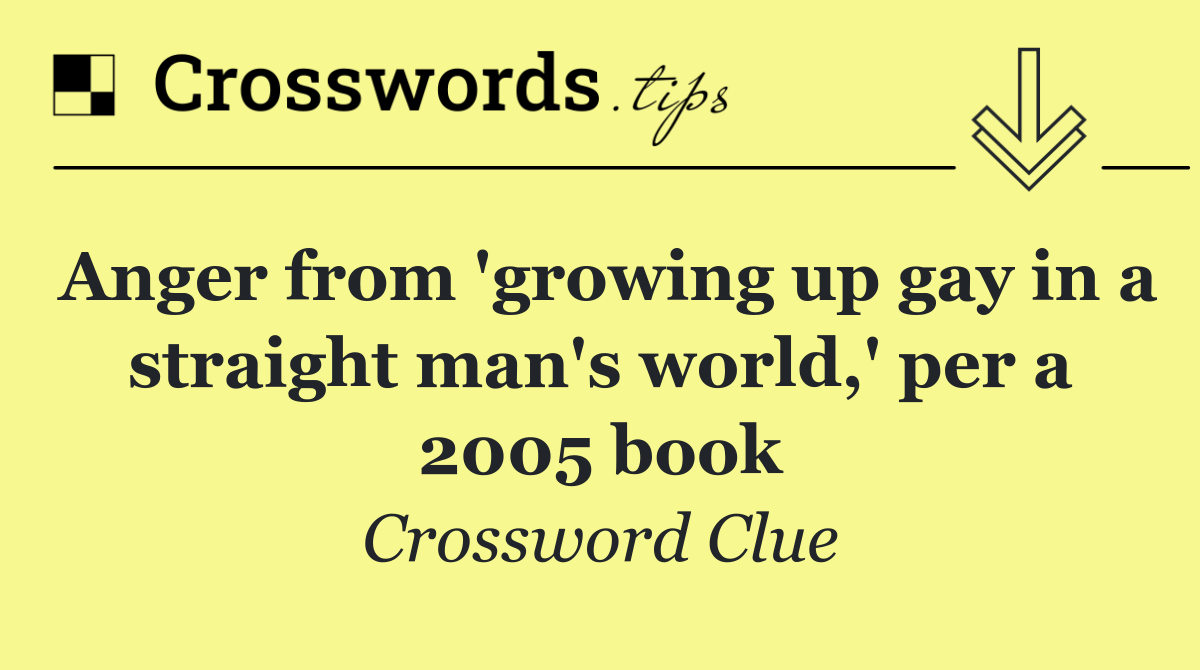 Anger from 'growing up gay in a straight man's world,' per a 2005 book