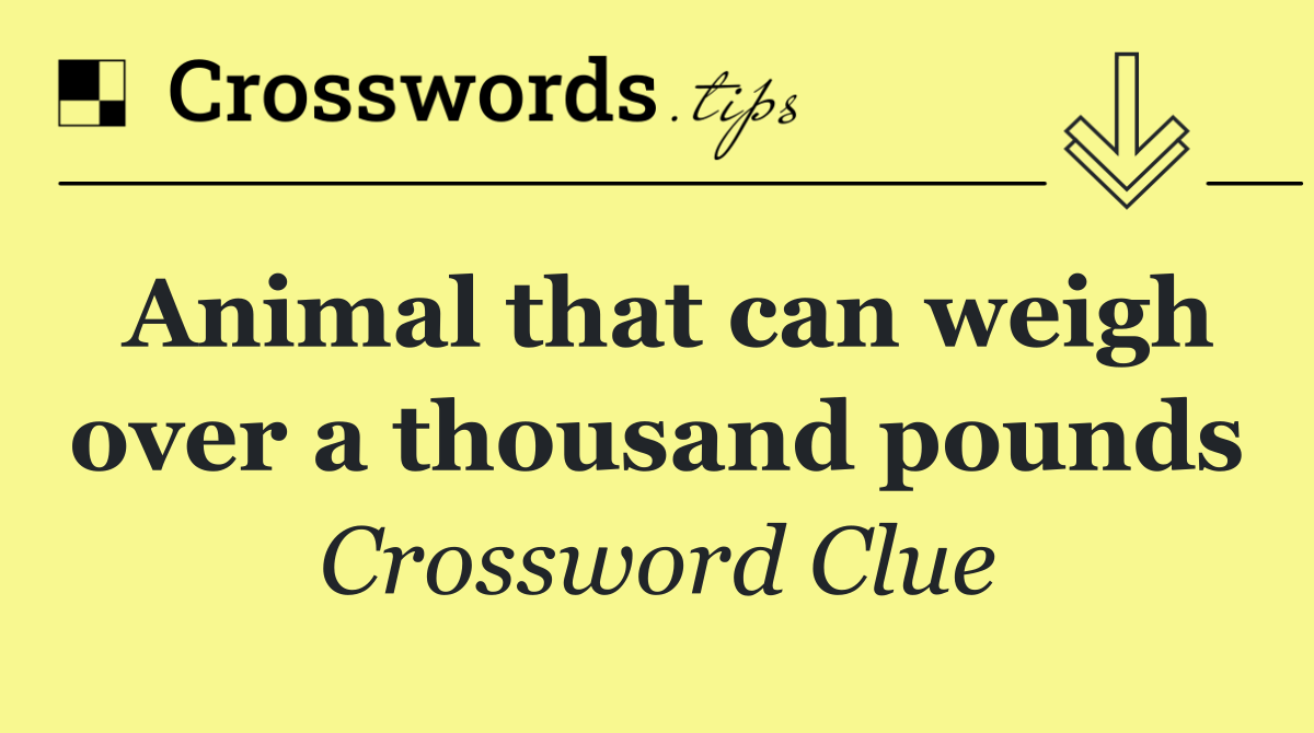 Animal that can weigh over a thousand pounds