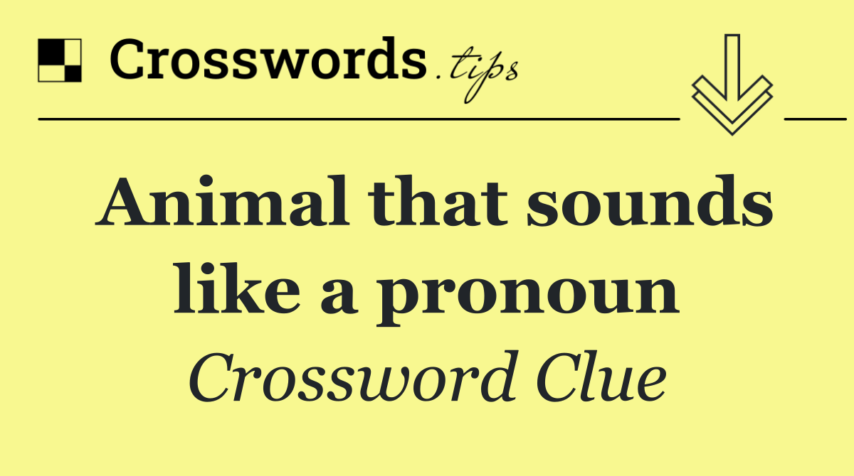 Animal that sounds like a pronoun