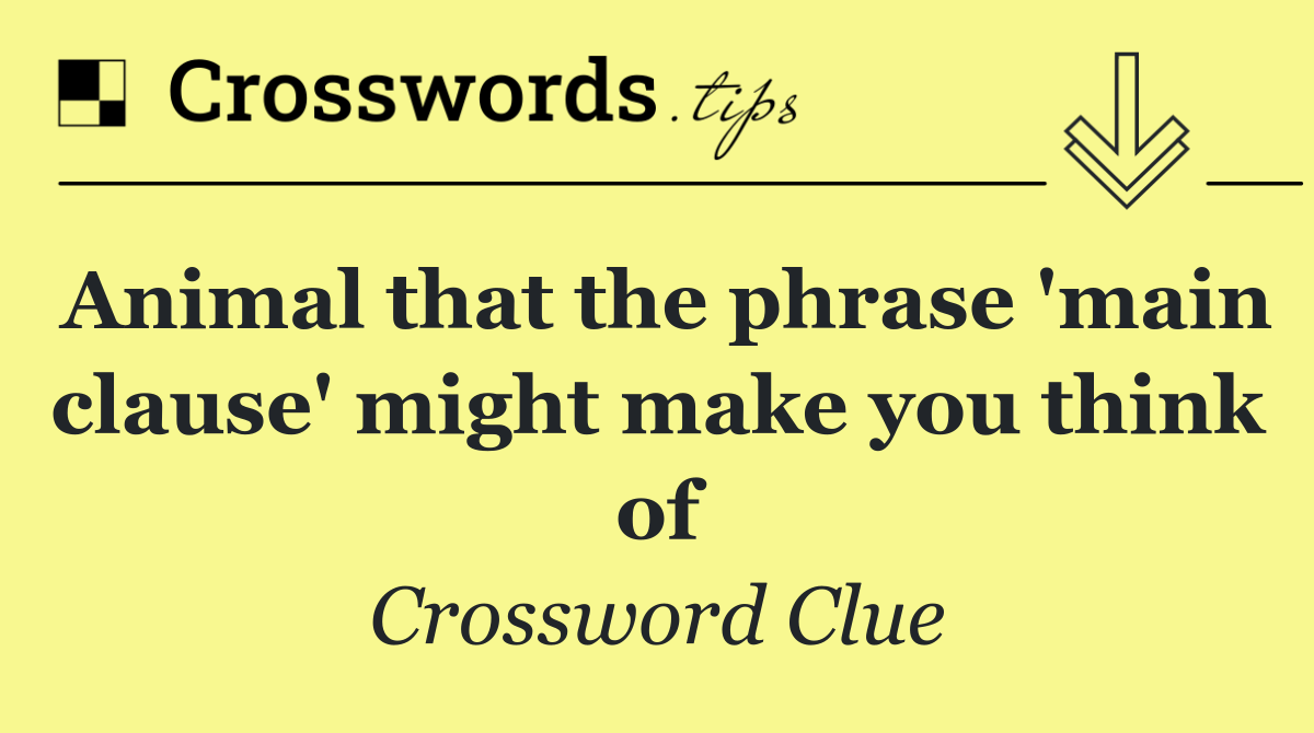 Animal that the phrase 'main clause' might make you think of
