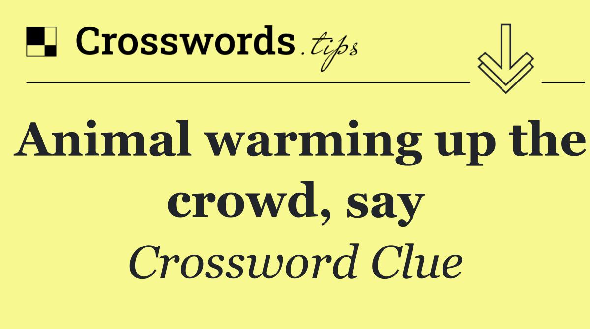 Animal warming up the crowd, say