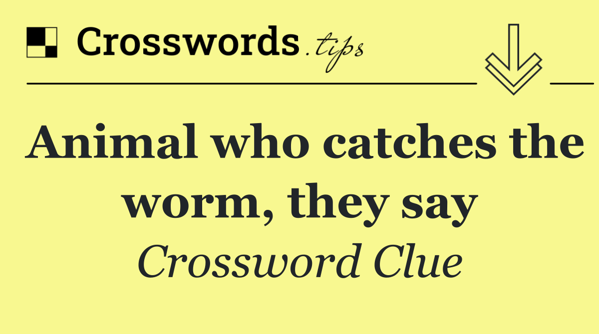 Animal who catches the worm, they say