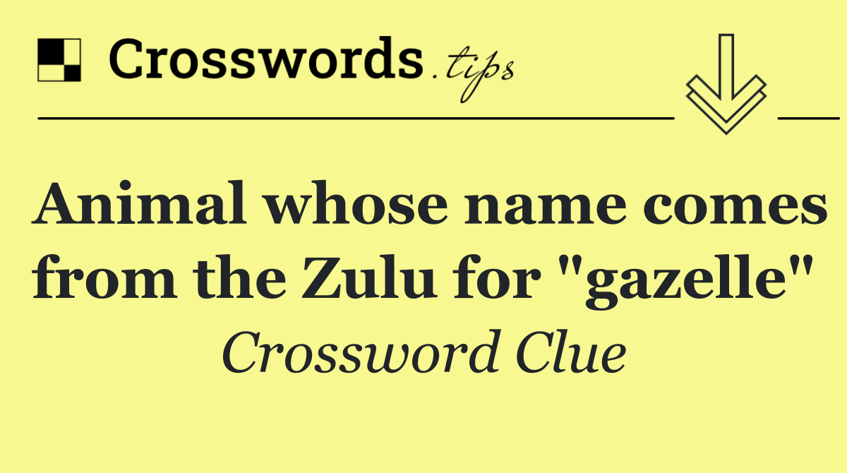 Animal whose name comes from the Zulu for "gazelle"