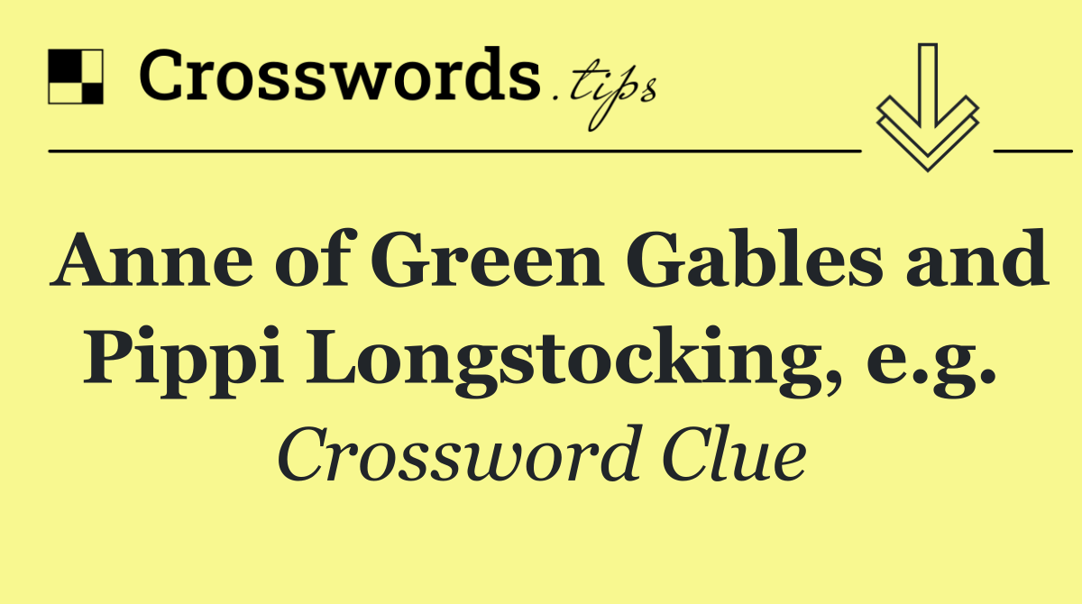 Anne of Green Gables and Pippi Longstocking, e.g.