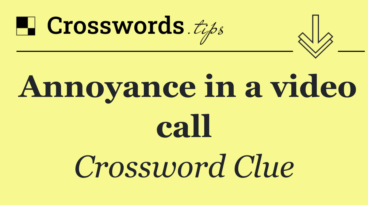 Annoyance in a video call