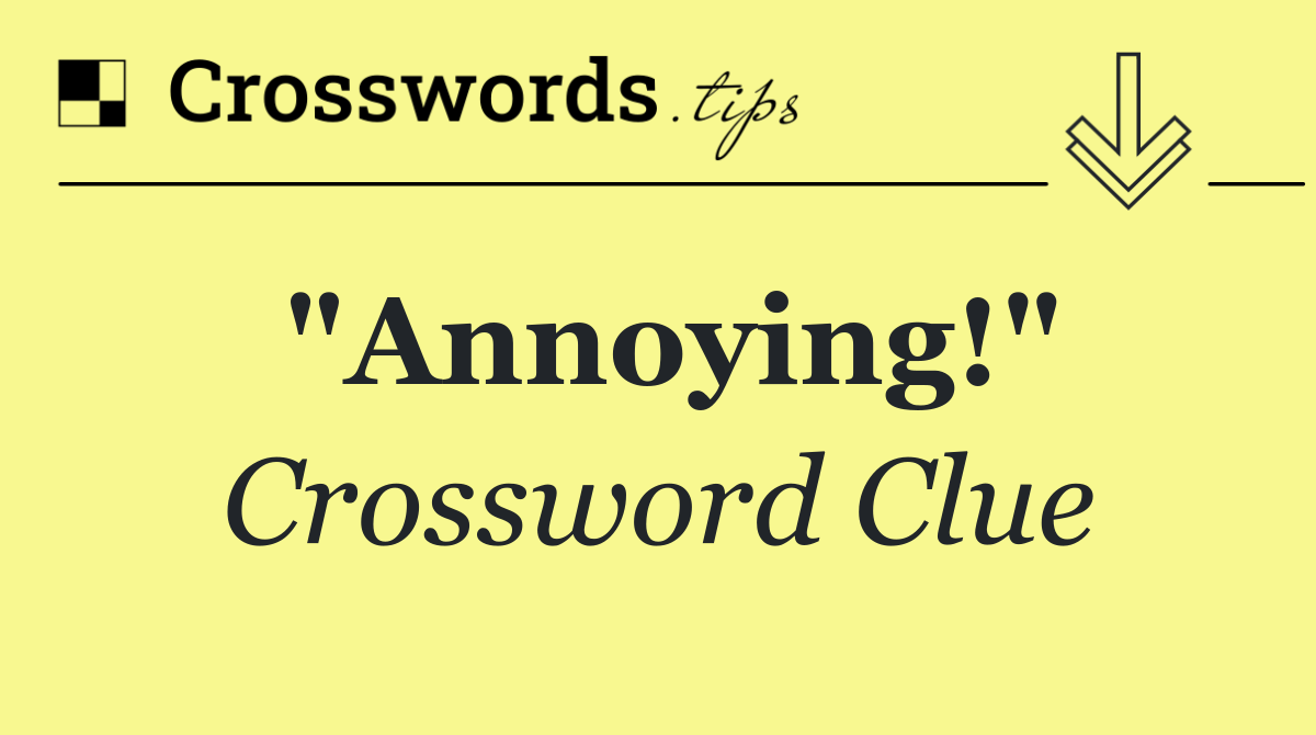 "Annoying!"