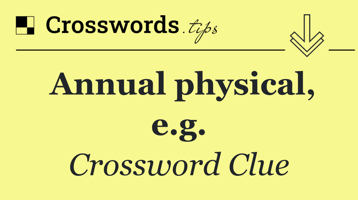 Annual physical, e.g.