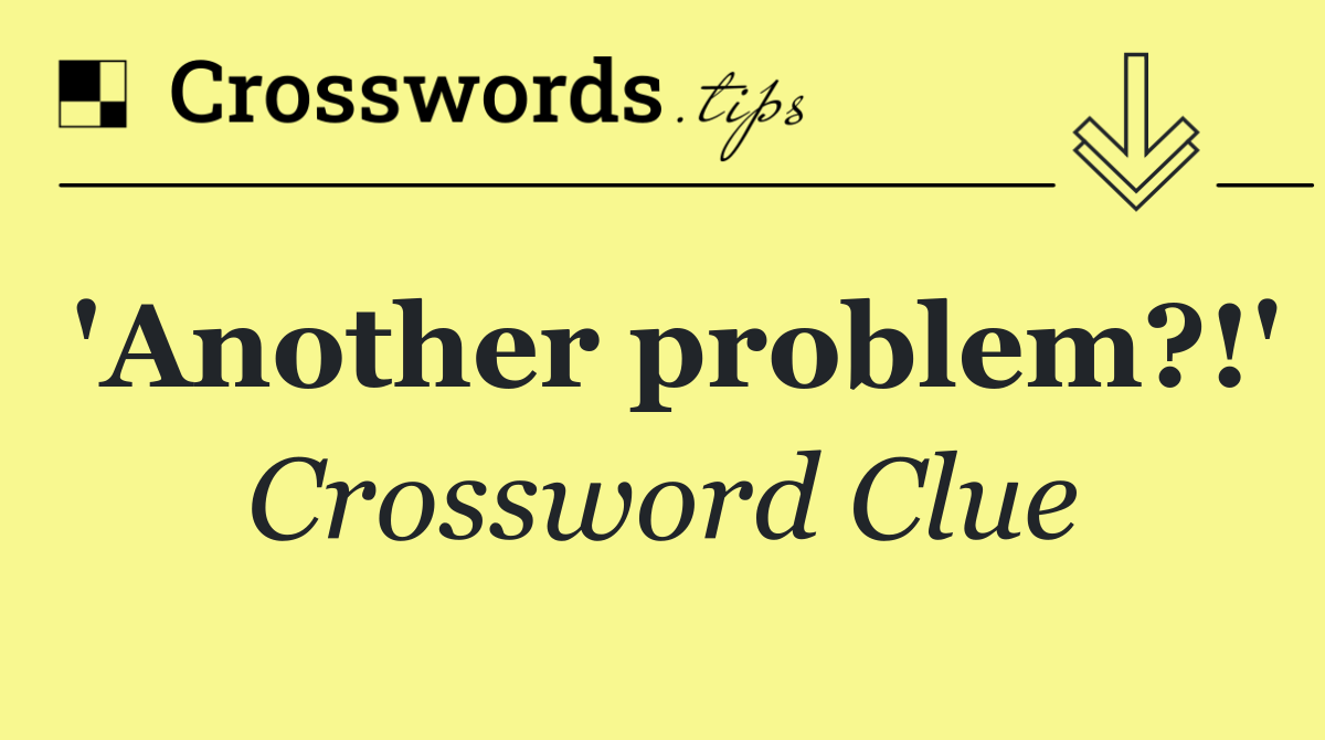'Another problem?!'
