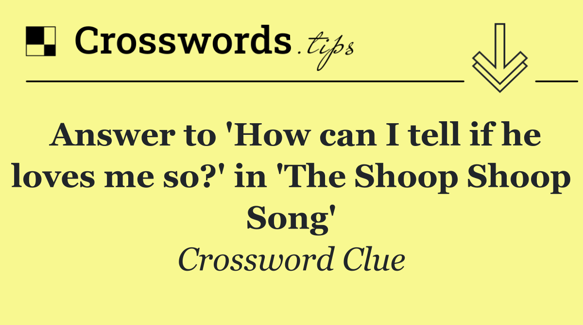 Answer to 'How can I tell if he loves me so?' in 'The Shoop Shoop Song'
