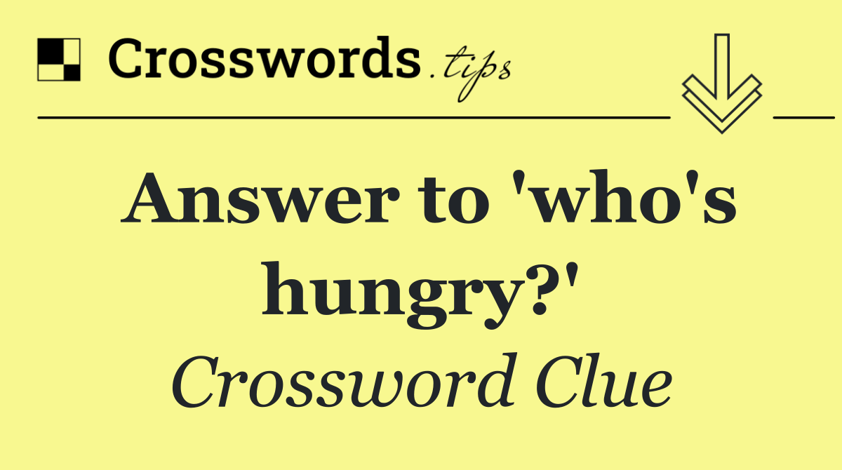 Answer to 'who's hungry?'