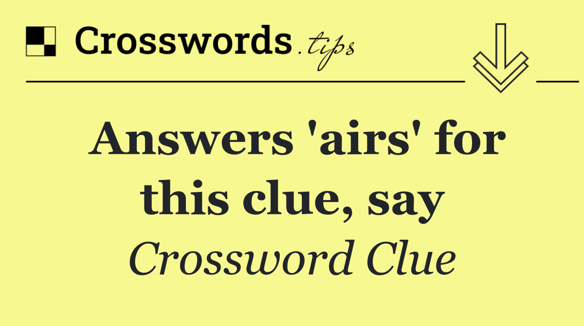 Answers 'airs' for this clue, say