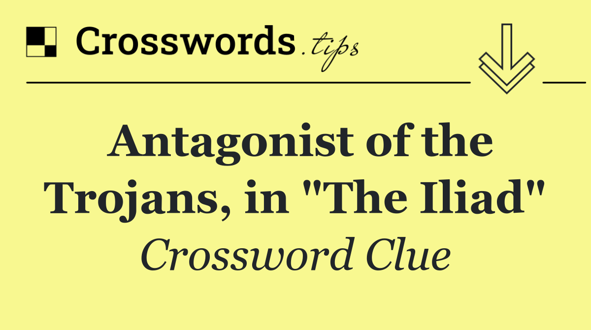 Antagonist of the Trojans, in "The Iliad"