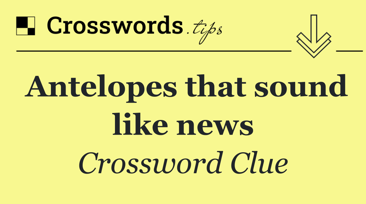 Antelopes that sound like news