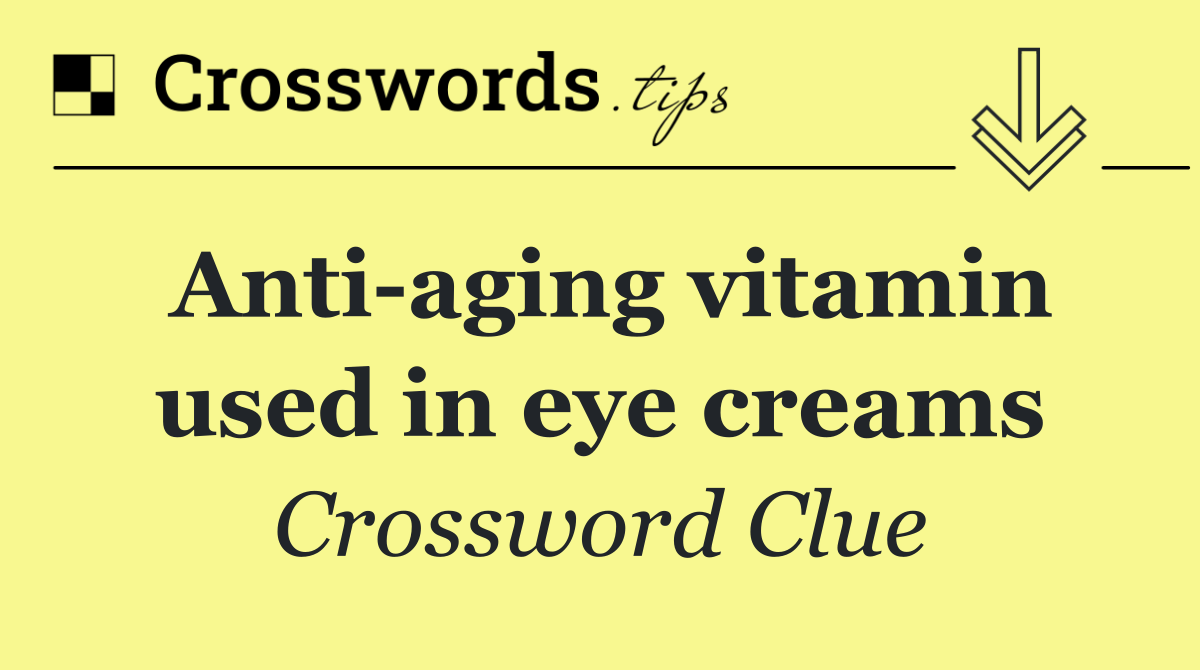 Anti aging vitamin used in eye creams
