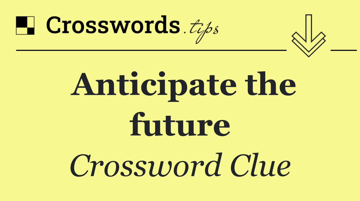 Anticipate the future