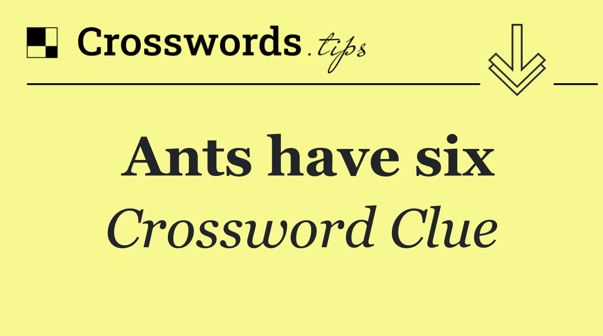 Ants have six