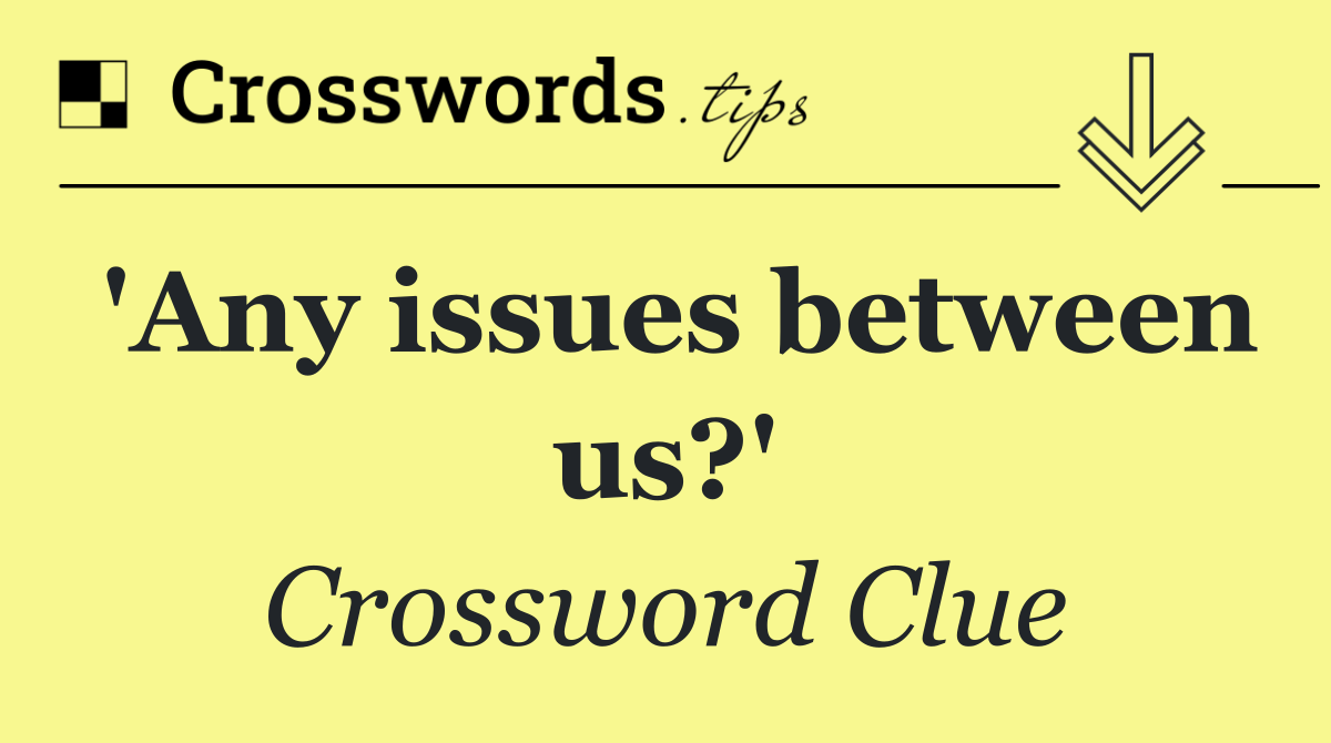 'Any issues between us?'