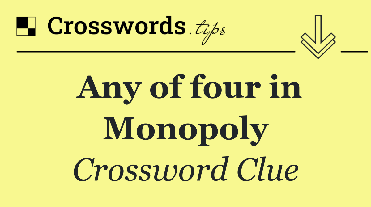 Any of four in Monopoly