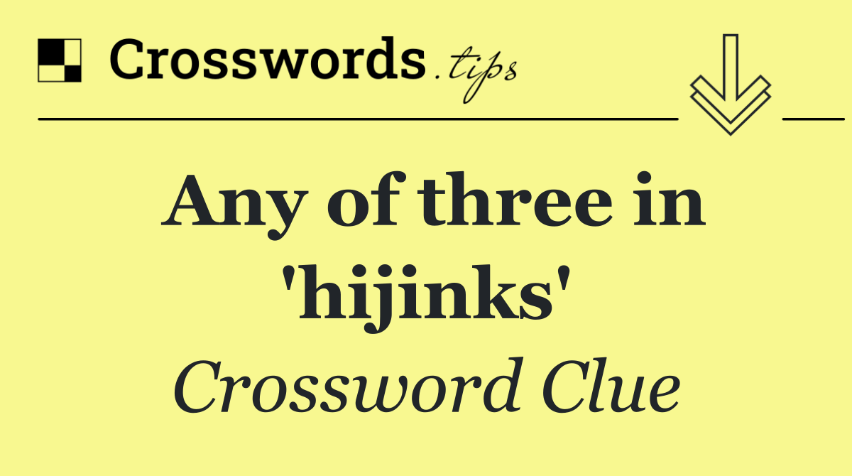 Any of three in 'hijinks'