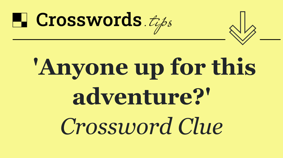 'Anyone up for this adventure?'