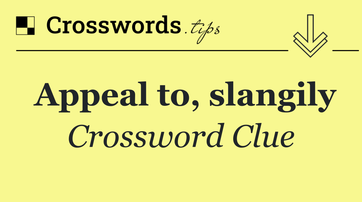 Appeal to, slangily